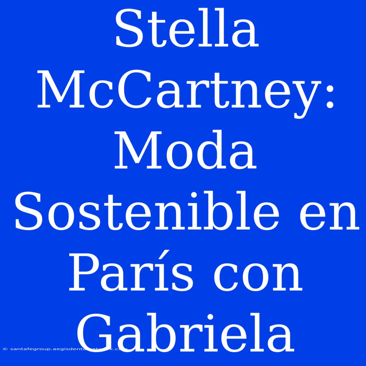 Stella McCartney: Moda Sostenible En París Con Gabriela