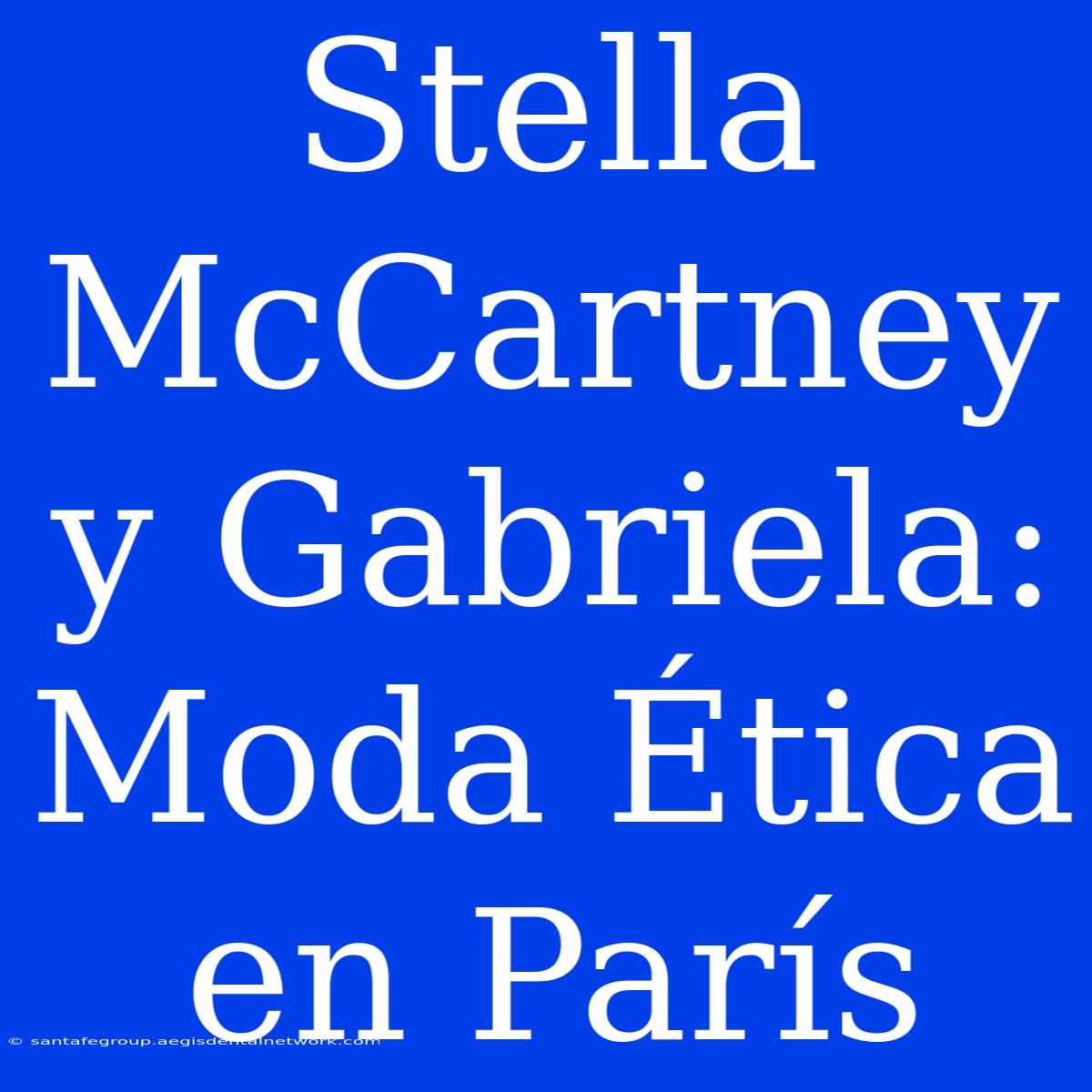 Stella McCartney Y Gabriela: Moda Ética En París