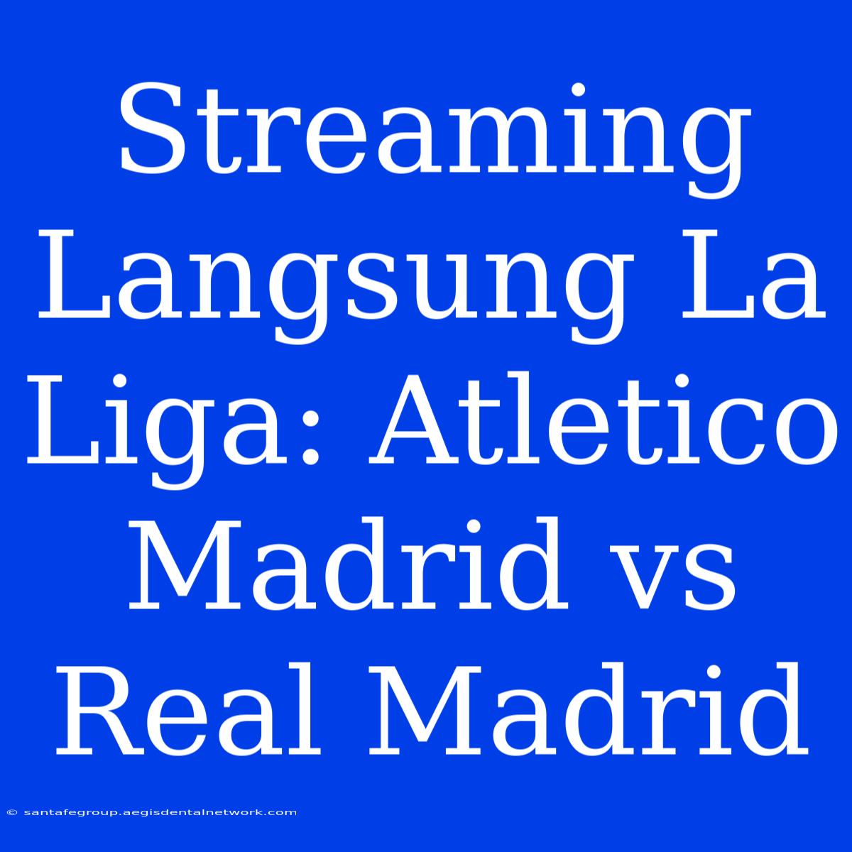 Streaming Langsung La Liga: Atletico Madrid Vs Real Madrid