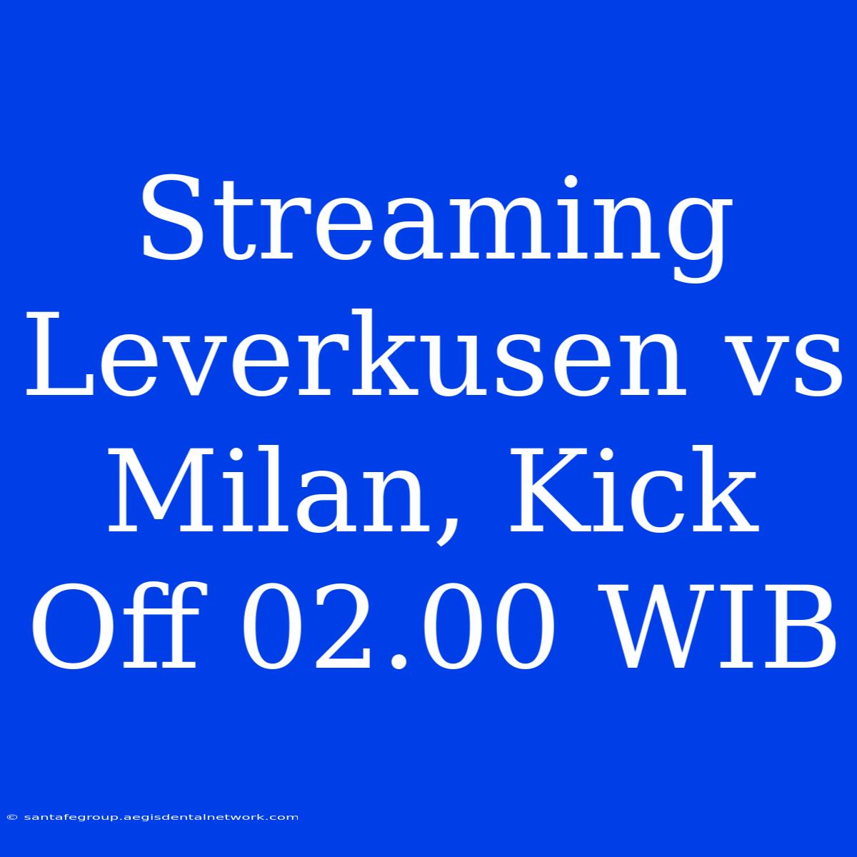 Streaming Leverkusen Vs Milan, Kick Off 02.00 WIB