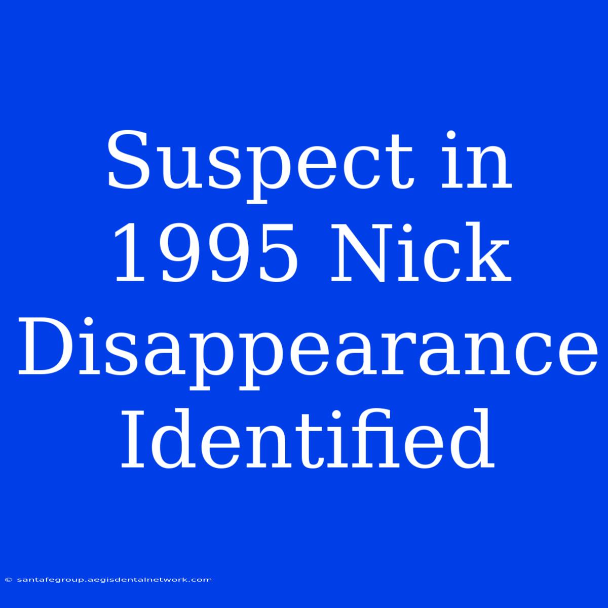 Suspect In 1995 Nick Disappearance Identified