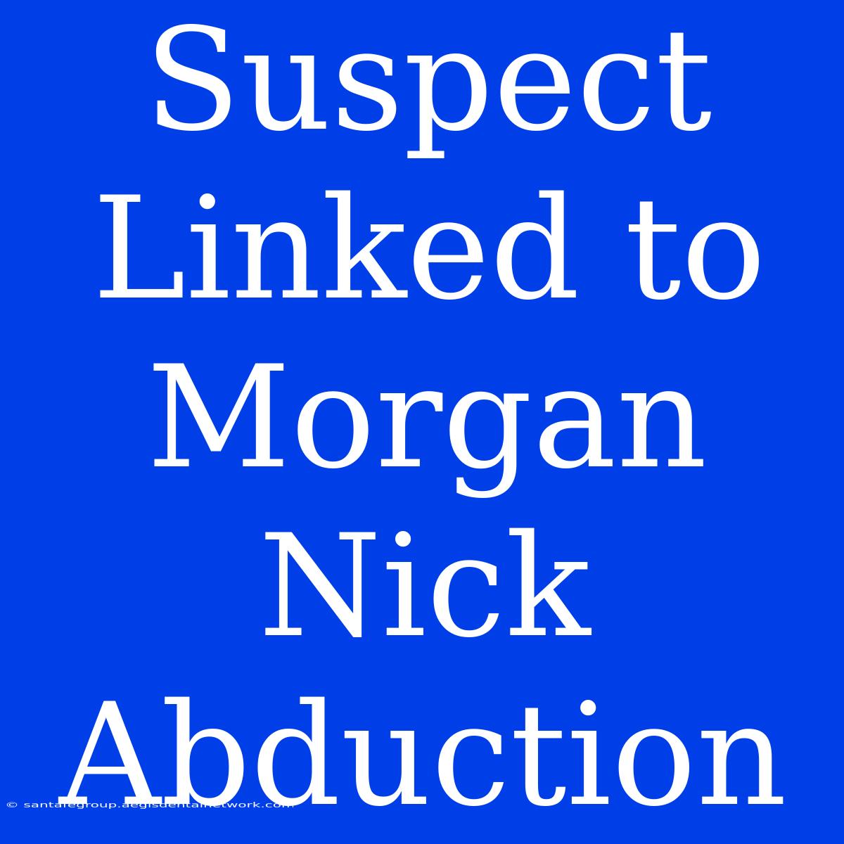 Suspect Linked To Morgan Nick Abduction