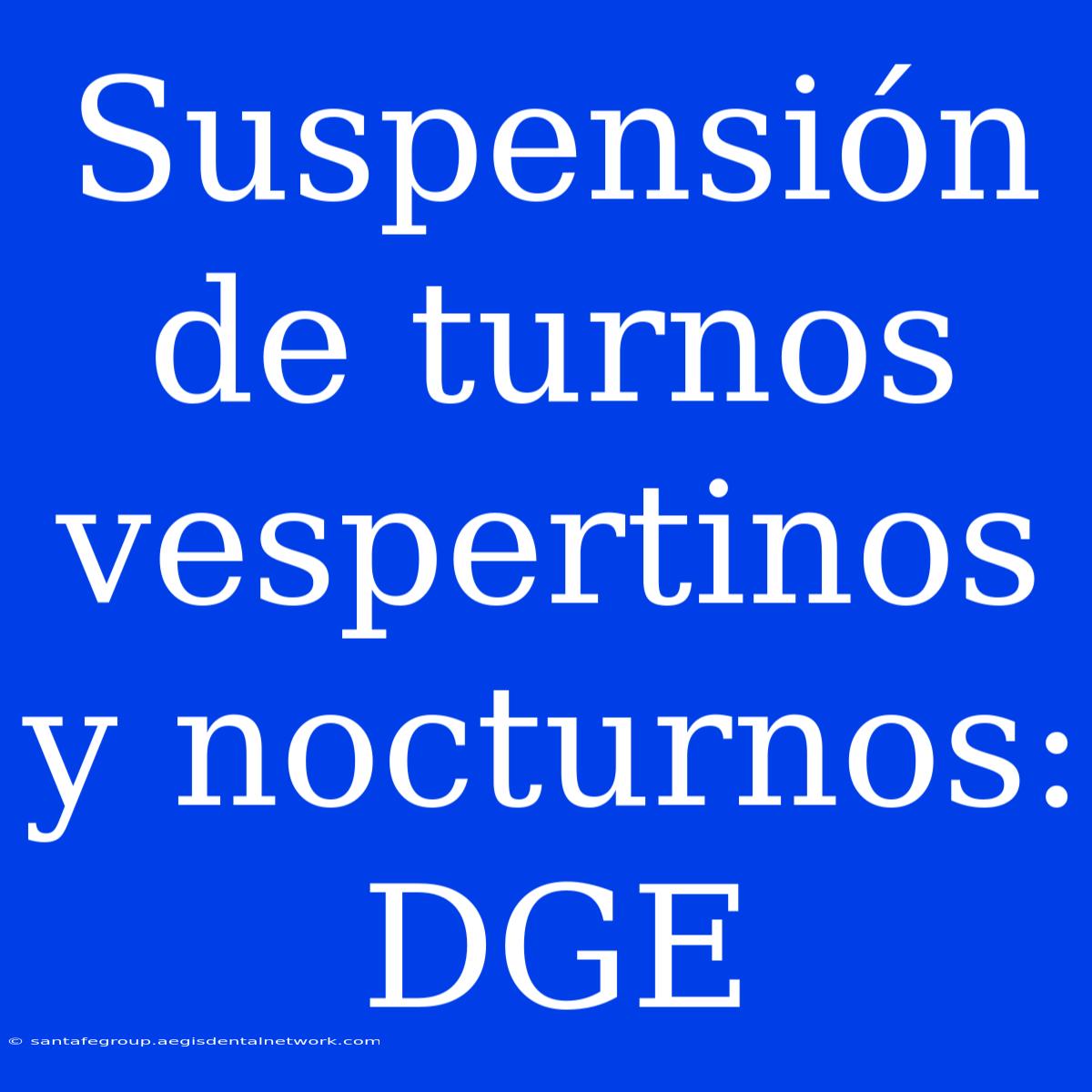 Suspensión De Turnos Vespertinos Y Nocturnos: DGE