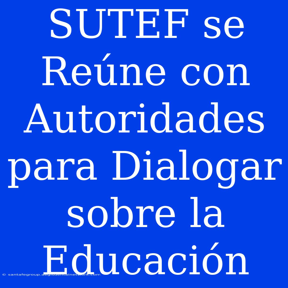 SUTEF Se Reúne Con Autoridades Para Dialogar Sobre La Educación