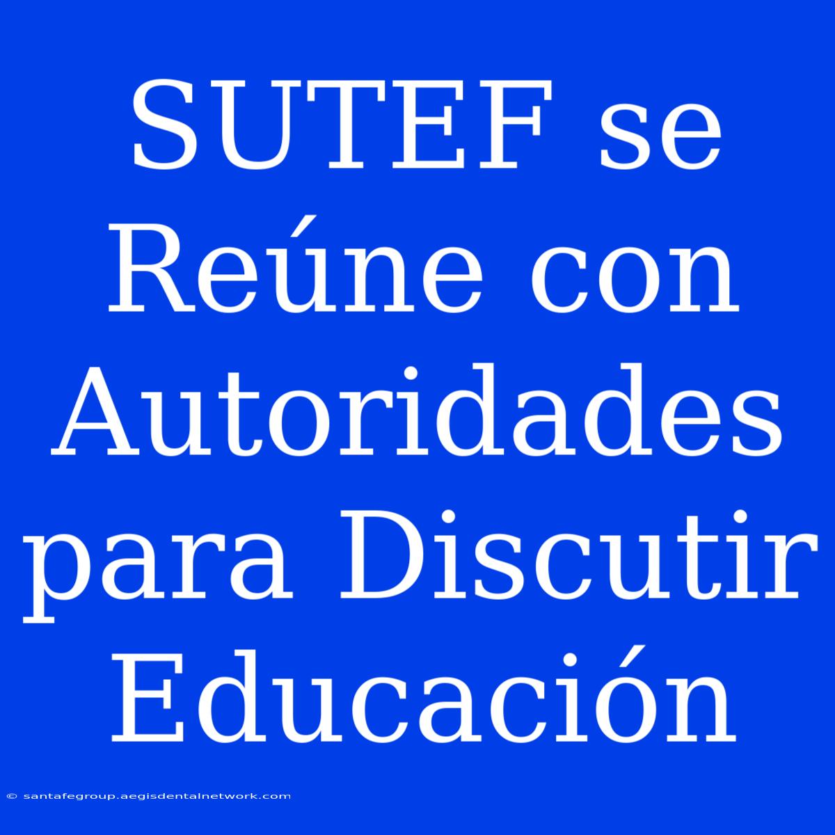 SUTEF Se Reúne Con Autoridades Para Discutir Educación