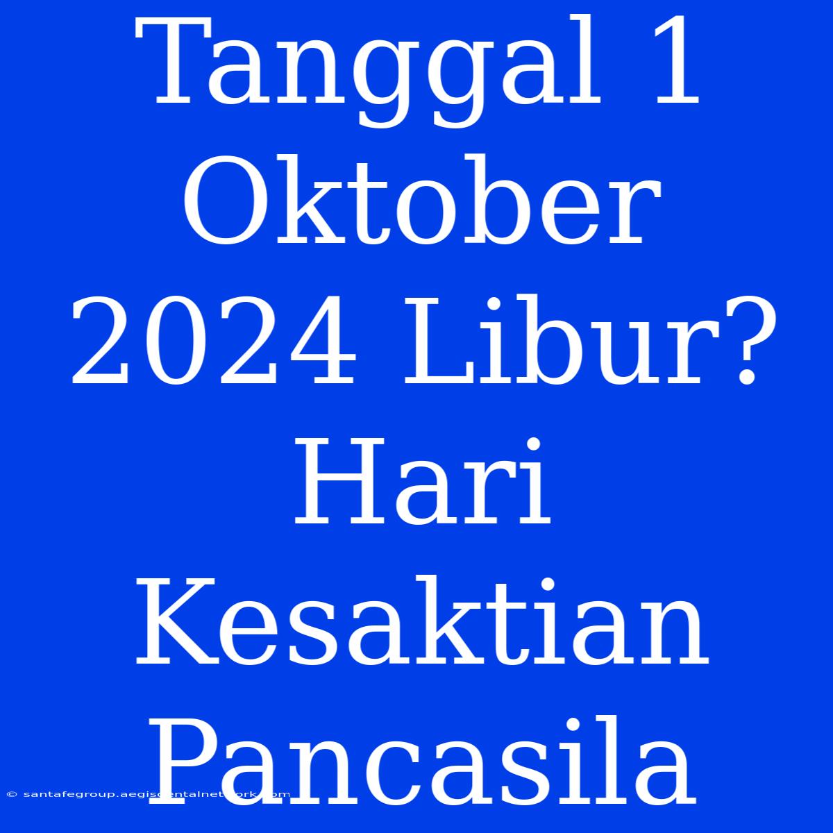 Tanggal 1 Oktober 2024 Libur? Hari Kesaktian Pancasila