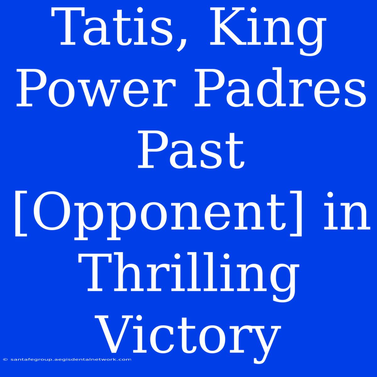 Tatis, King Power Padres Past [Opponent] In Thrilling Victory