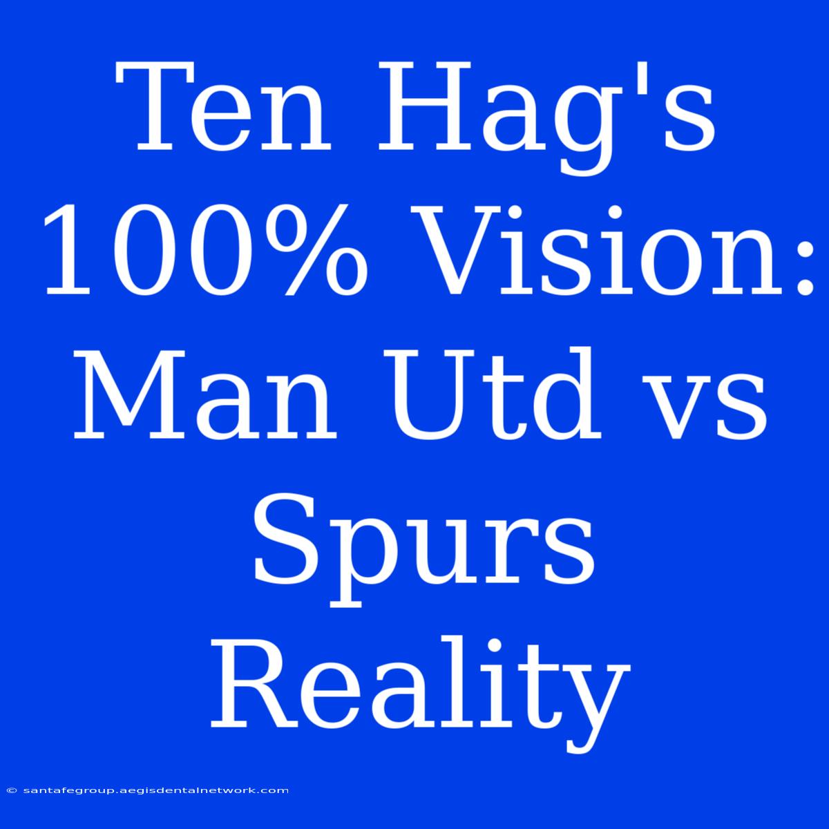 Ten Hag's 100% Vision: Man Utd Vs Spurs Reality