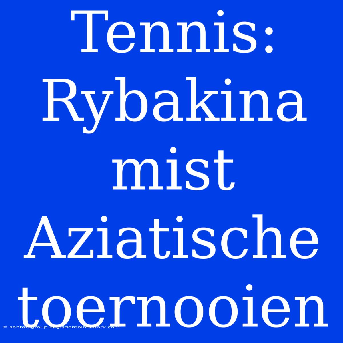 Tennis: Rybakina Mist Aziatische Toernooien