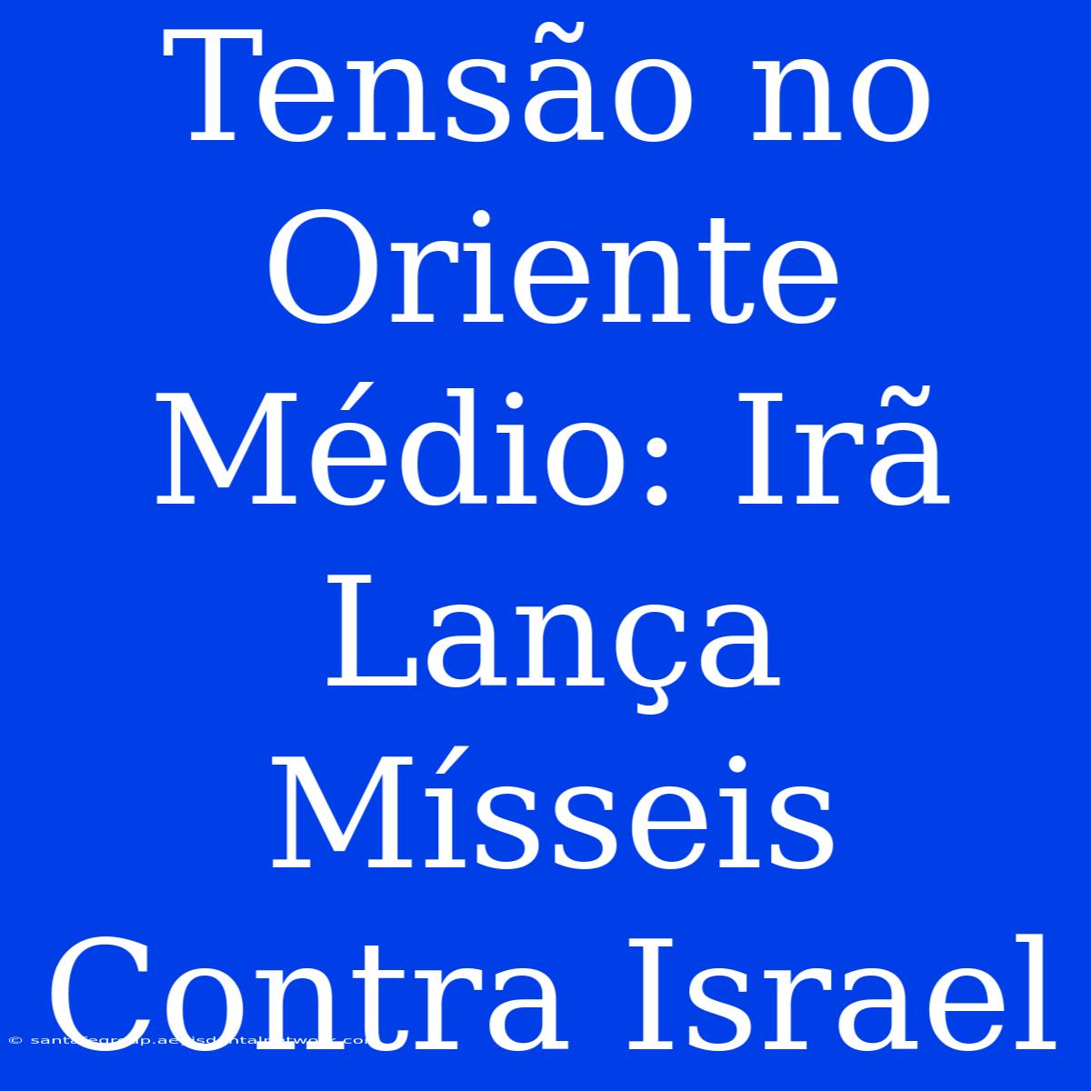 Tensão No Oriente Médio: Irã Lança Mísseis Contra Israel