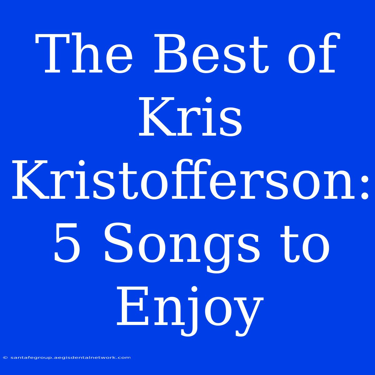 The Best Of Kris Kristofferson: 5 Songs To Enjoy