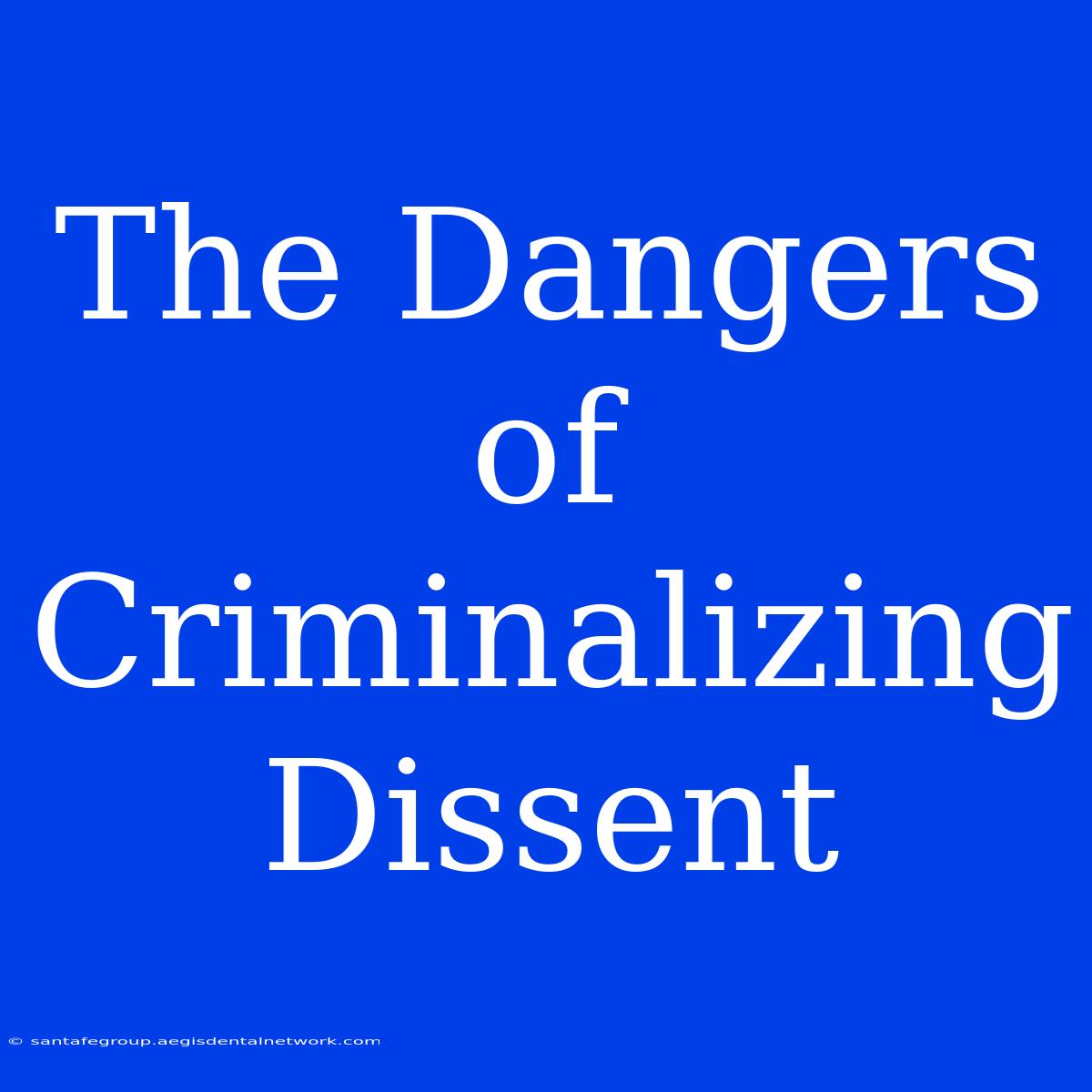 The Dangers Of Criminalizing Dissent