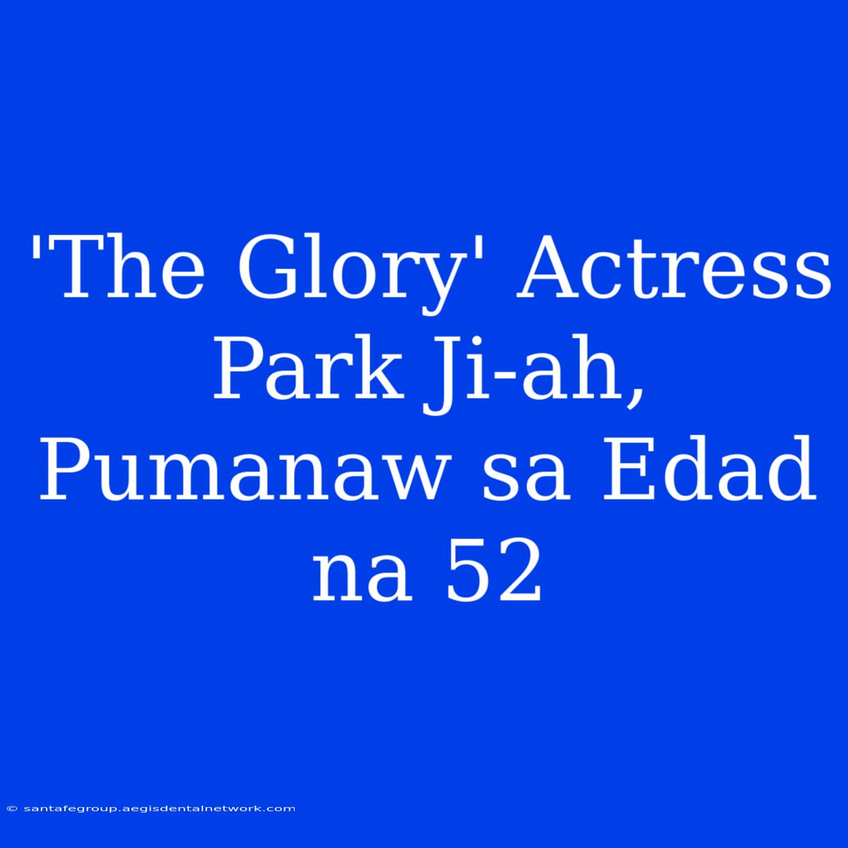 'The Glory' Actress Park Ji-ah, Pumanaw Sa Edad Na 52