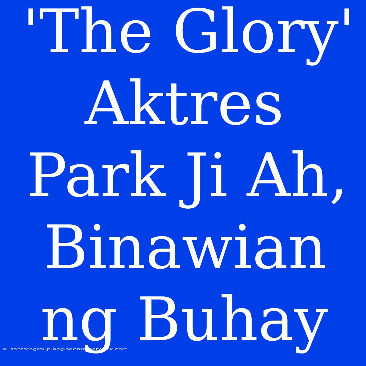 'The Glory' Aktres Park Ji Ah, Binawian Ng Buhay