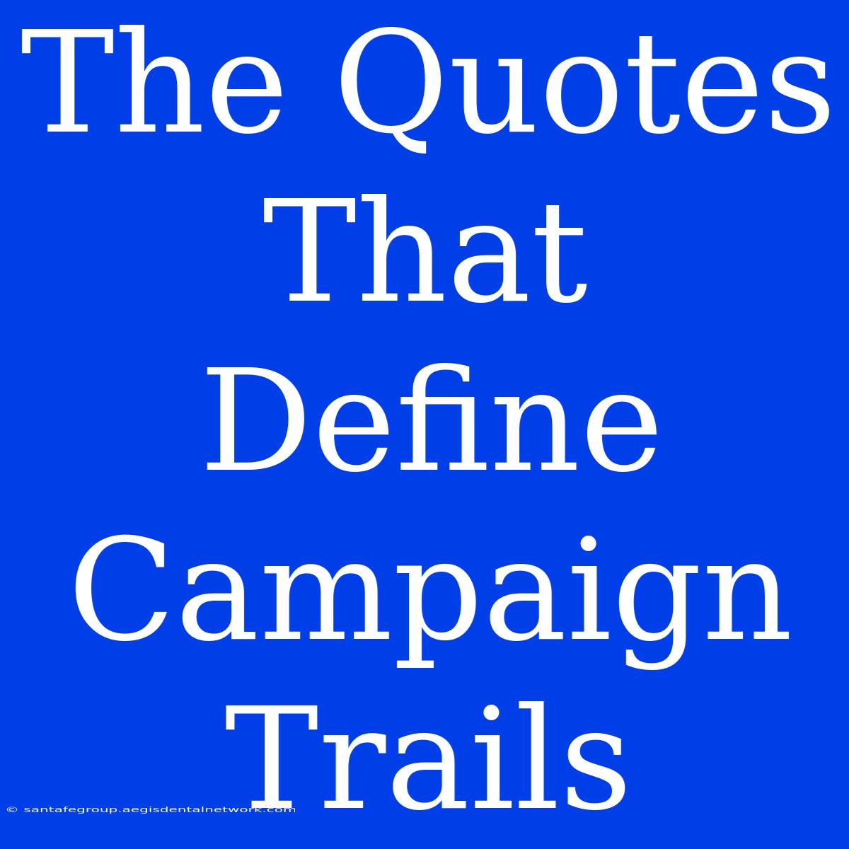 The Quotes That Define Campaign Trails