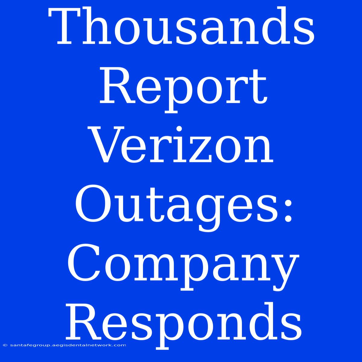 Thousands Report Verizon Outages: Company Responds