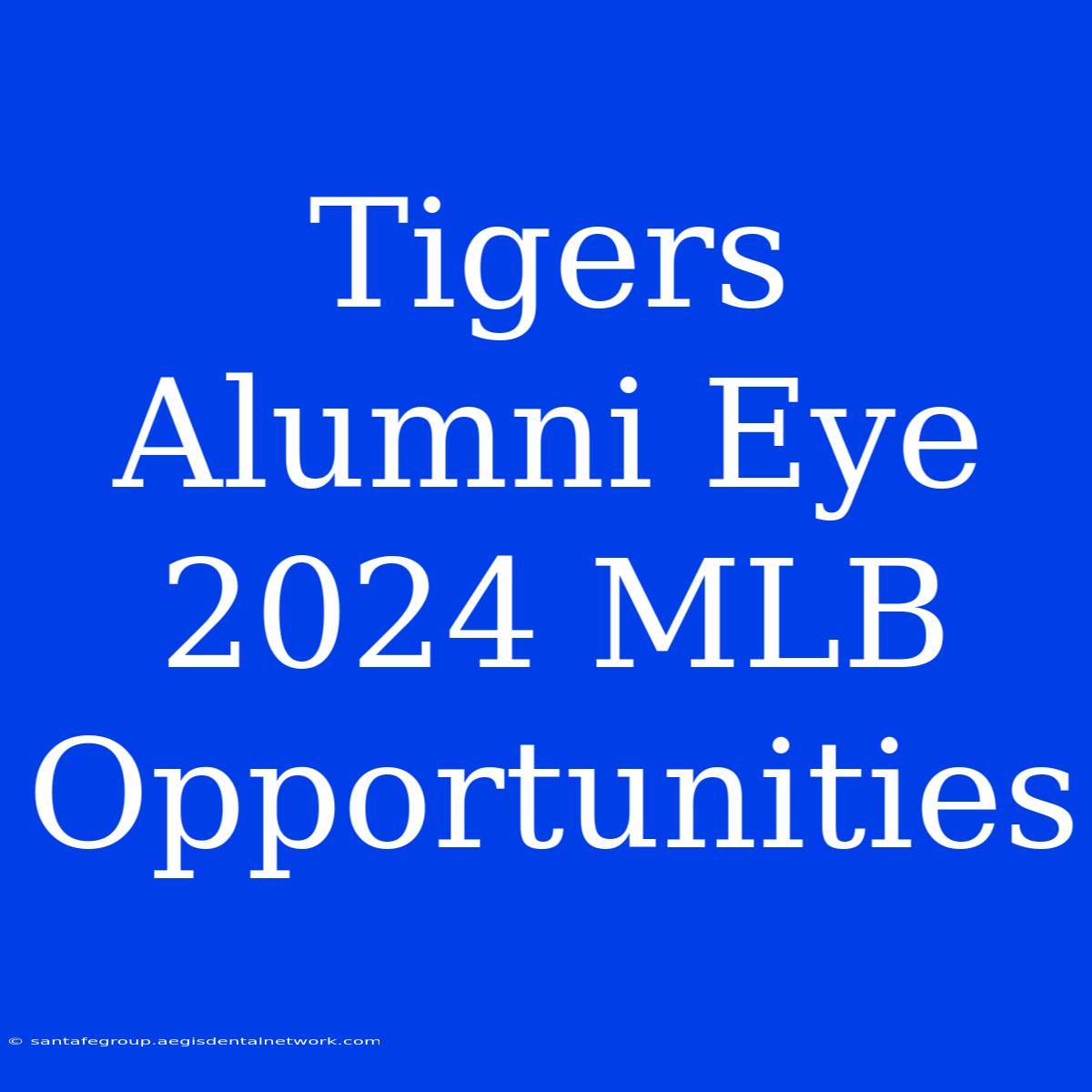 Tigers Alumni Eye 2024 MLB Opportunities