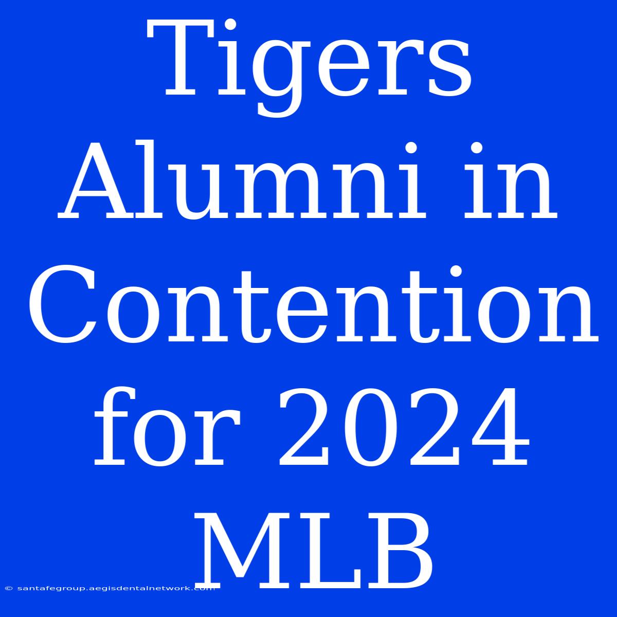 Tigers Alumni In Contention For 2024 MLB