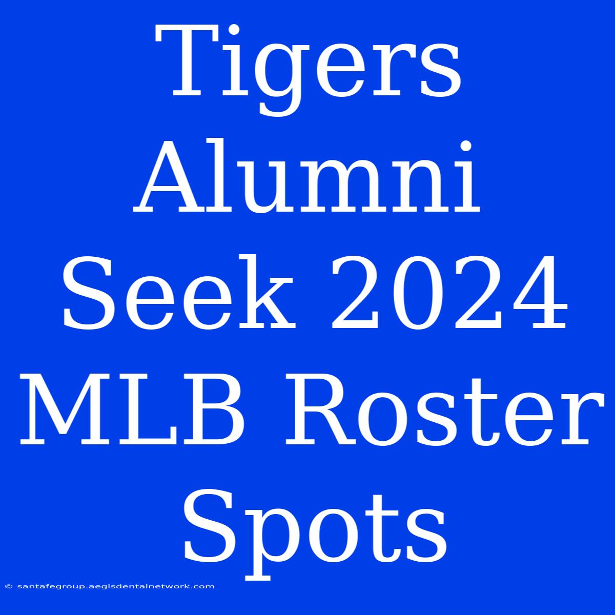 Tigers Alumni Seek 2024 MLB Roster Spots