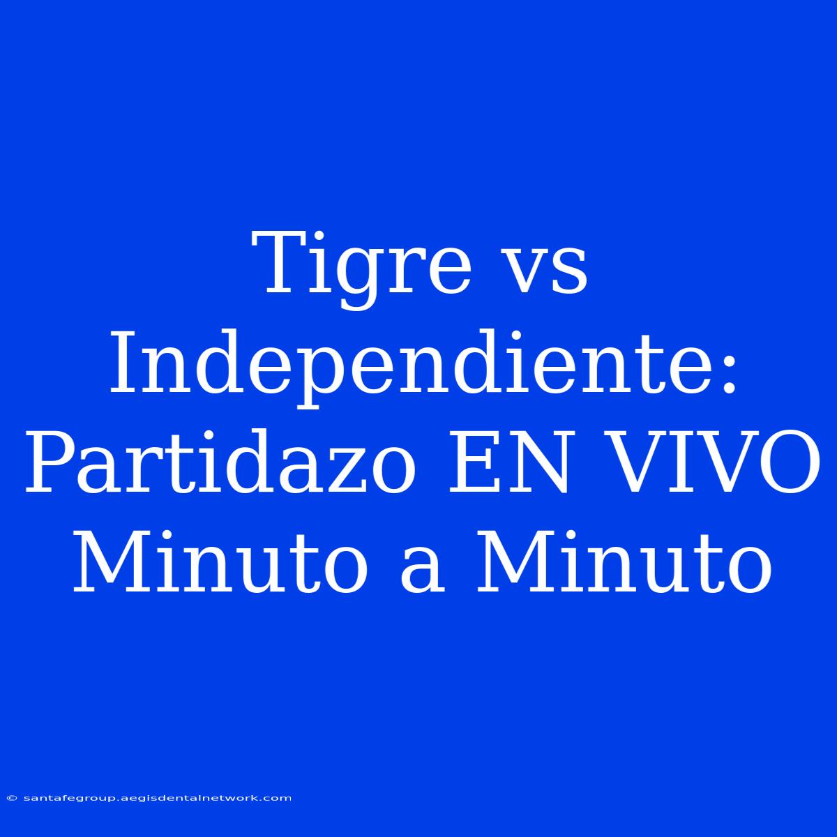 Tigre Vs Independiente: Partidazo EN VIVO Minuto A Minuto