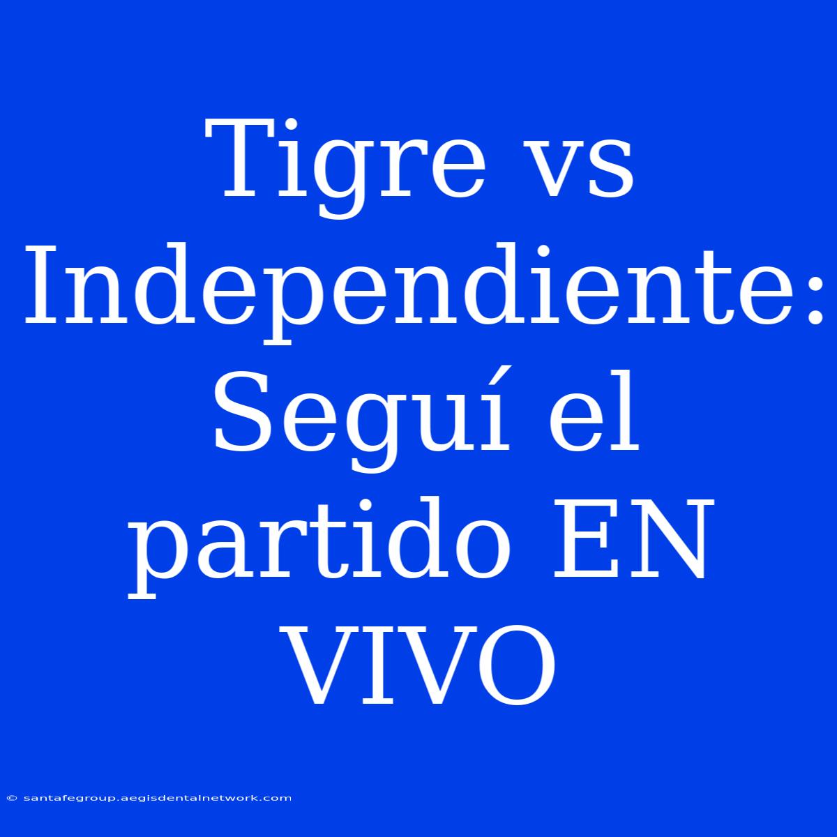 Tigre Vs Independiente: Seguí El Partido EN VIVO