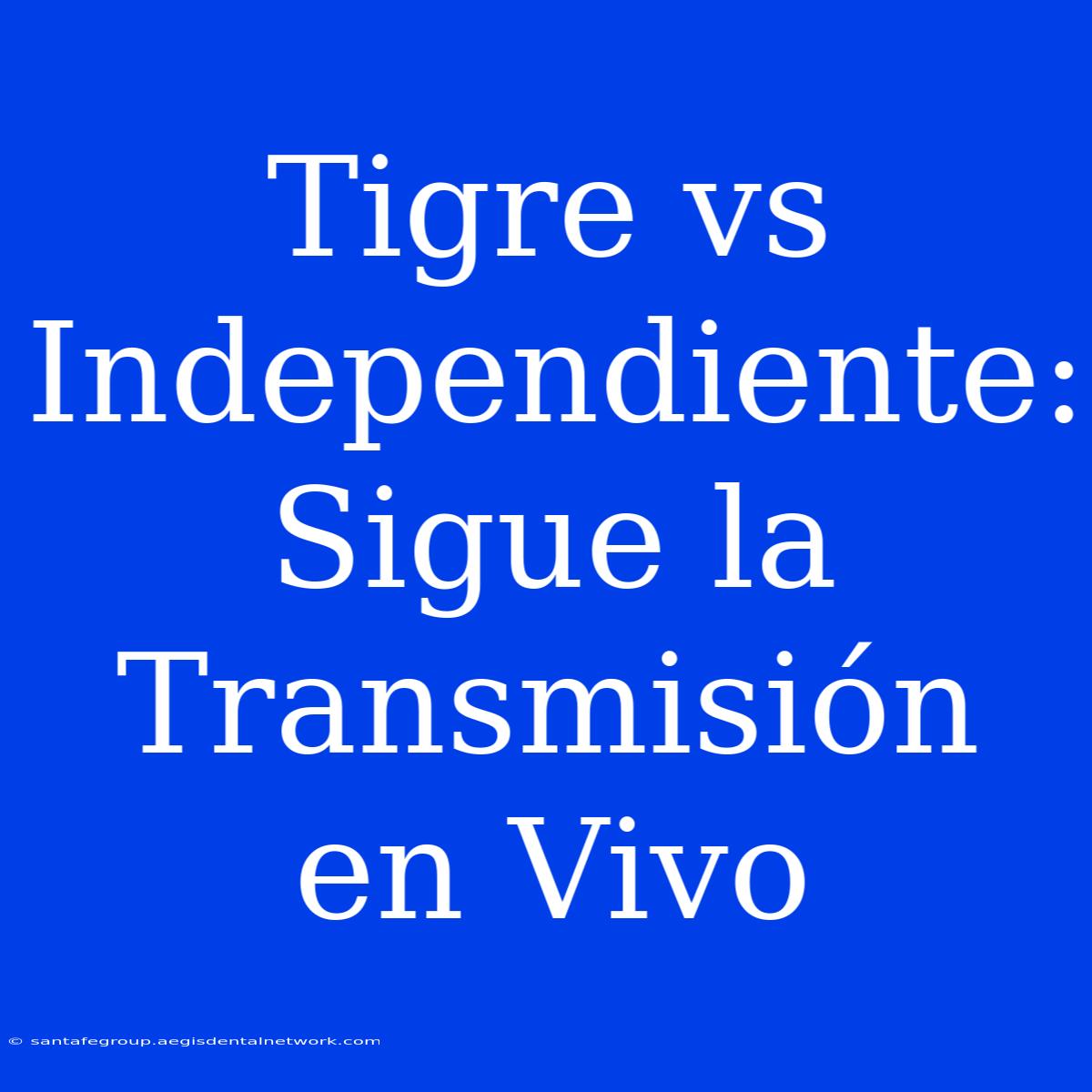 Tigre Vs Independiente: Sigue La Transmisión En Vivo