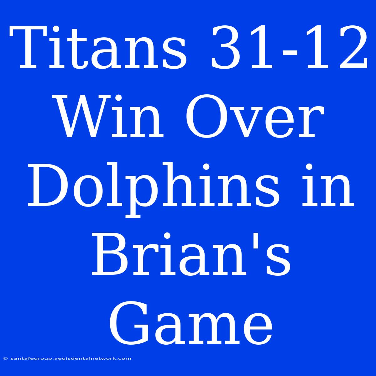 Titans 31-12 Win Over Dolphins In Brian's Game