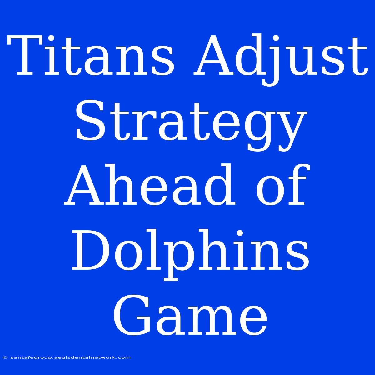 Titans Adjust Strategy Ahead Of Dolphins Game