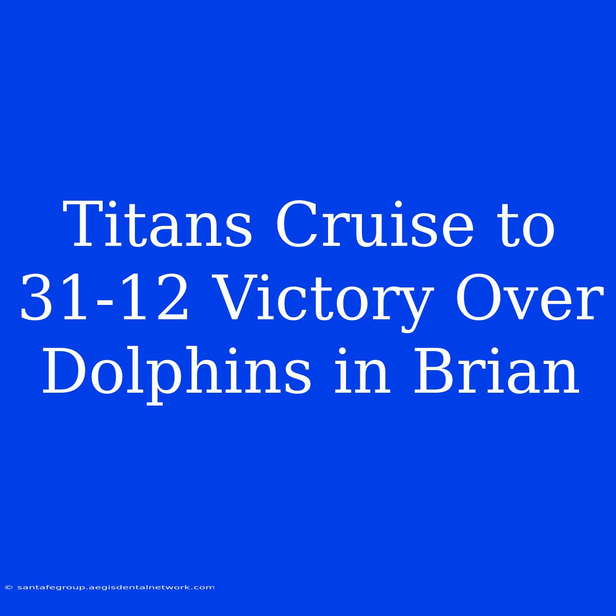 Titans Cruise To 31-12 Victory Over Dolphins In Brian