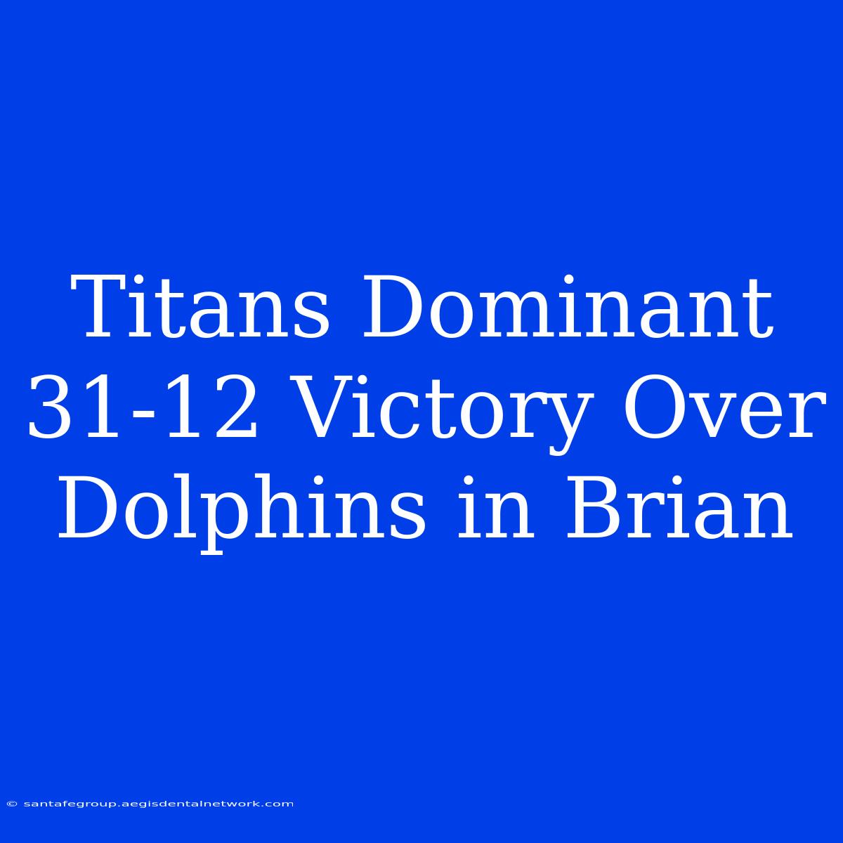 Titans Dominant 31-12 Victory Over Dolphins In Brian