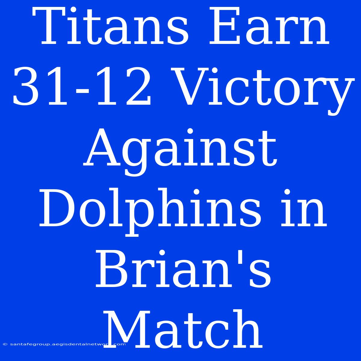 Titans Earn 31-12 Victory Against Dolphins In Brian's Match