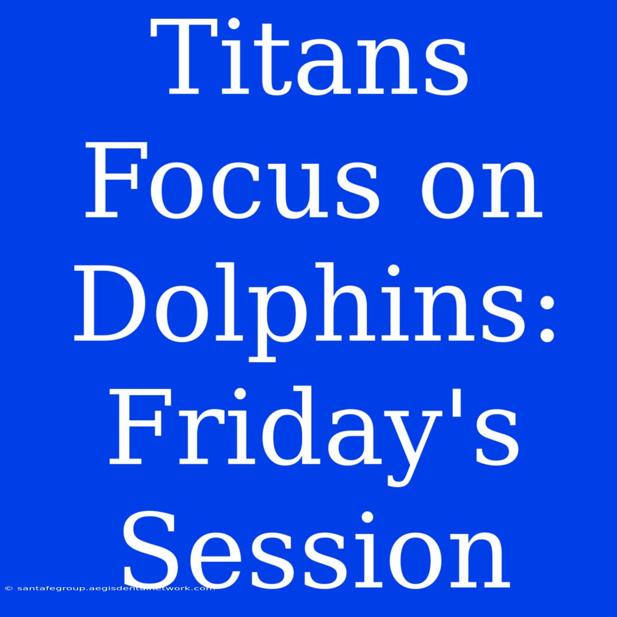 Titans Focus On Dolphins: Friday's Session