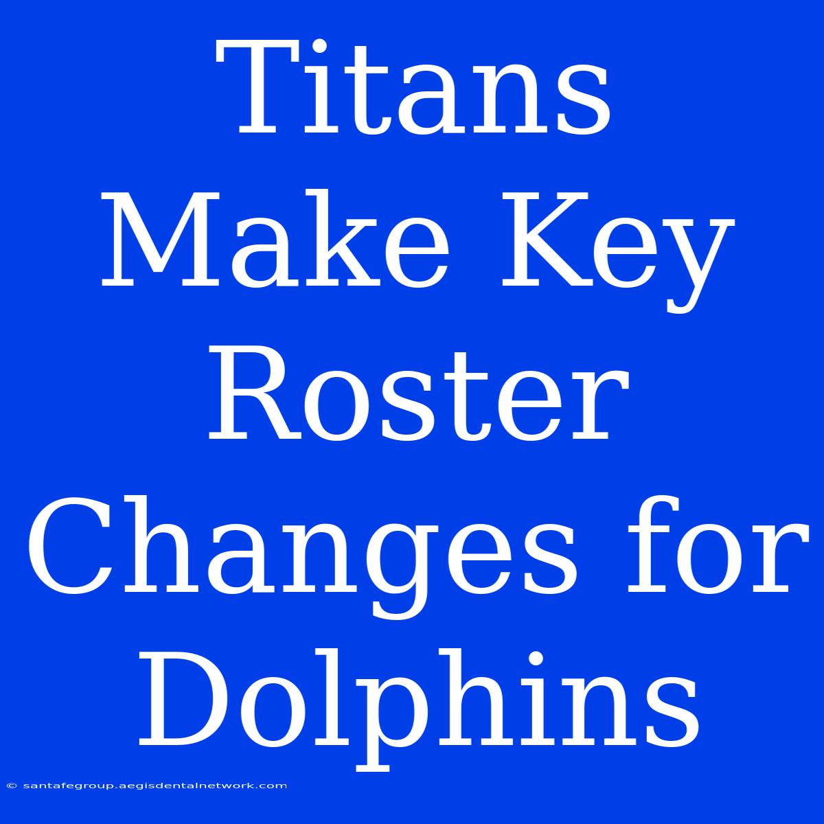 Titans Make Key Roster Changes For Dolphins