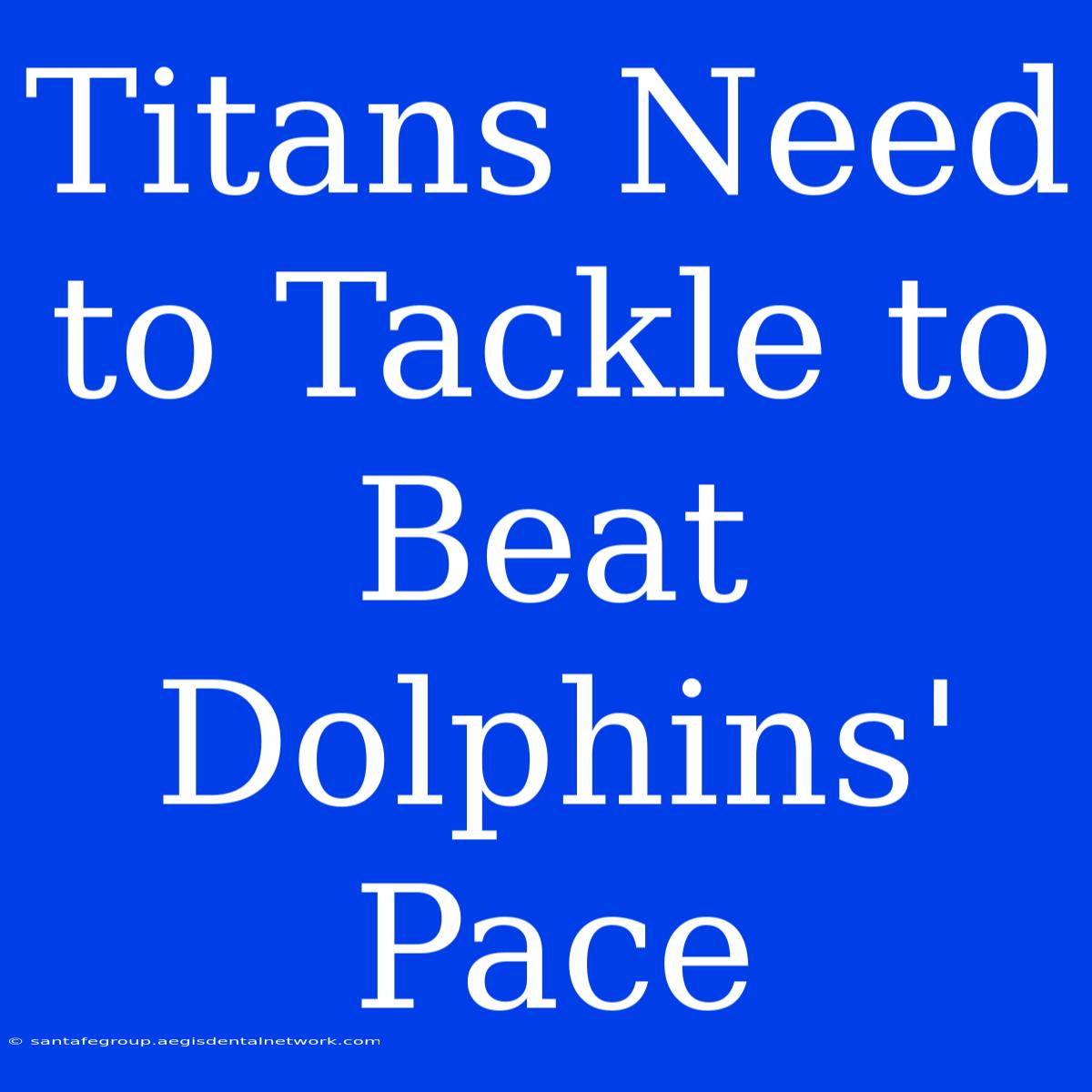 Titans Need To Tackle To Beat Dolphins' Pace