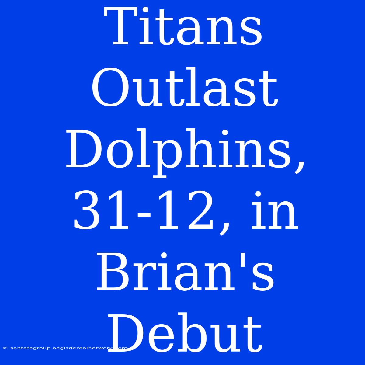 Titans Outlast Dolphins, 31-12, In Brian's Debut