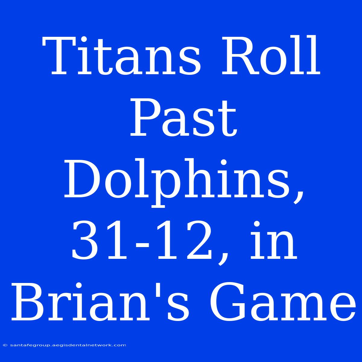 Titans Roll Past Dolphins, 31-12, In Brian's Game