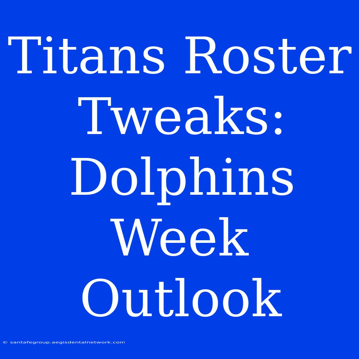 Titans Roster Tweaks: Dolphins Week Outlook