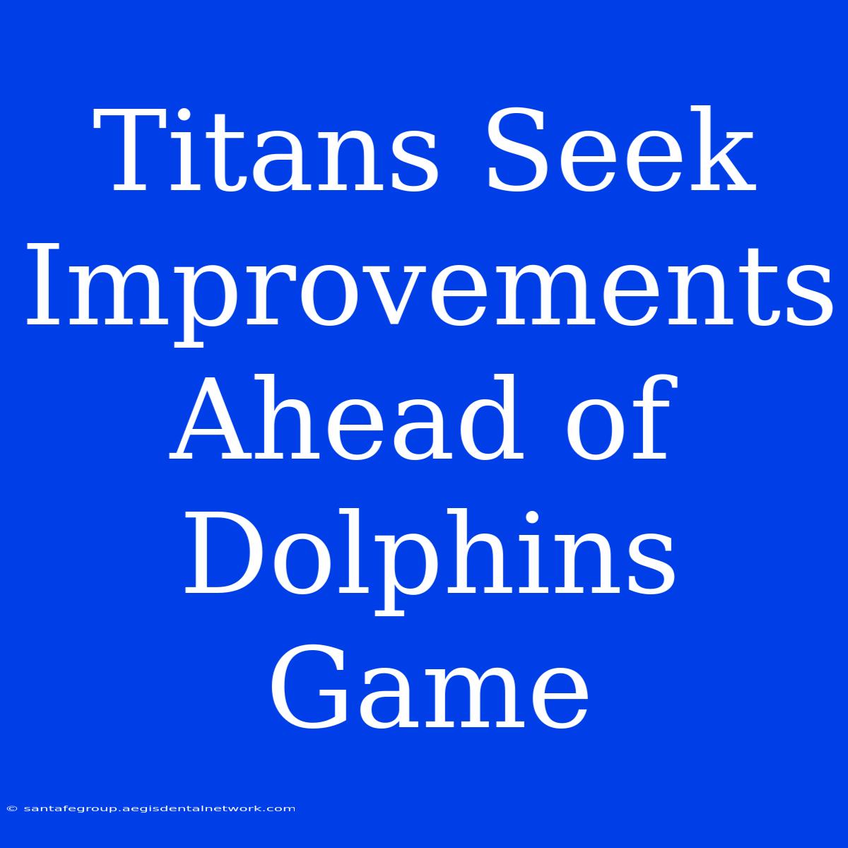 Titans Seek Improvements Ahead Of Dolphins Game