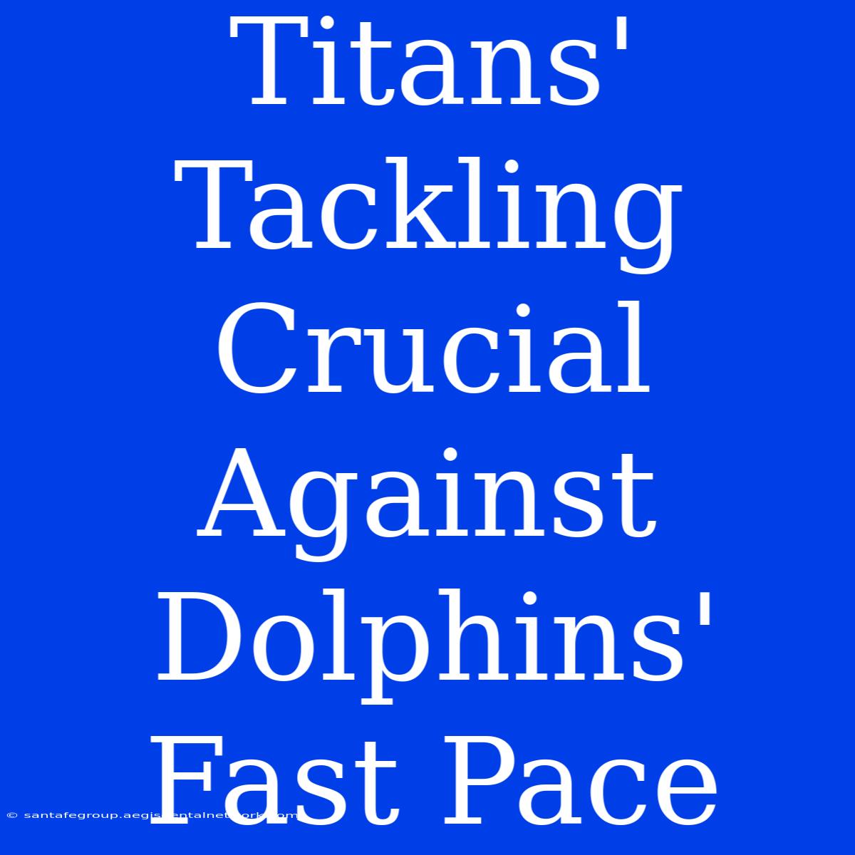 Titans' Tackling Crucial Against Dolphins' Fast Pace