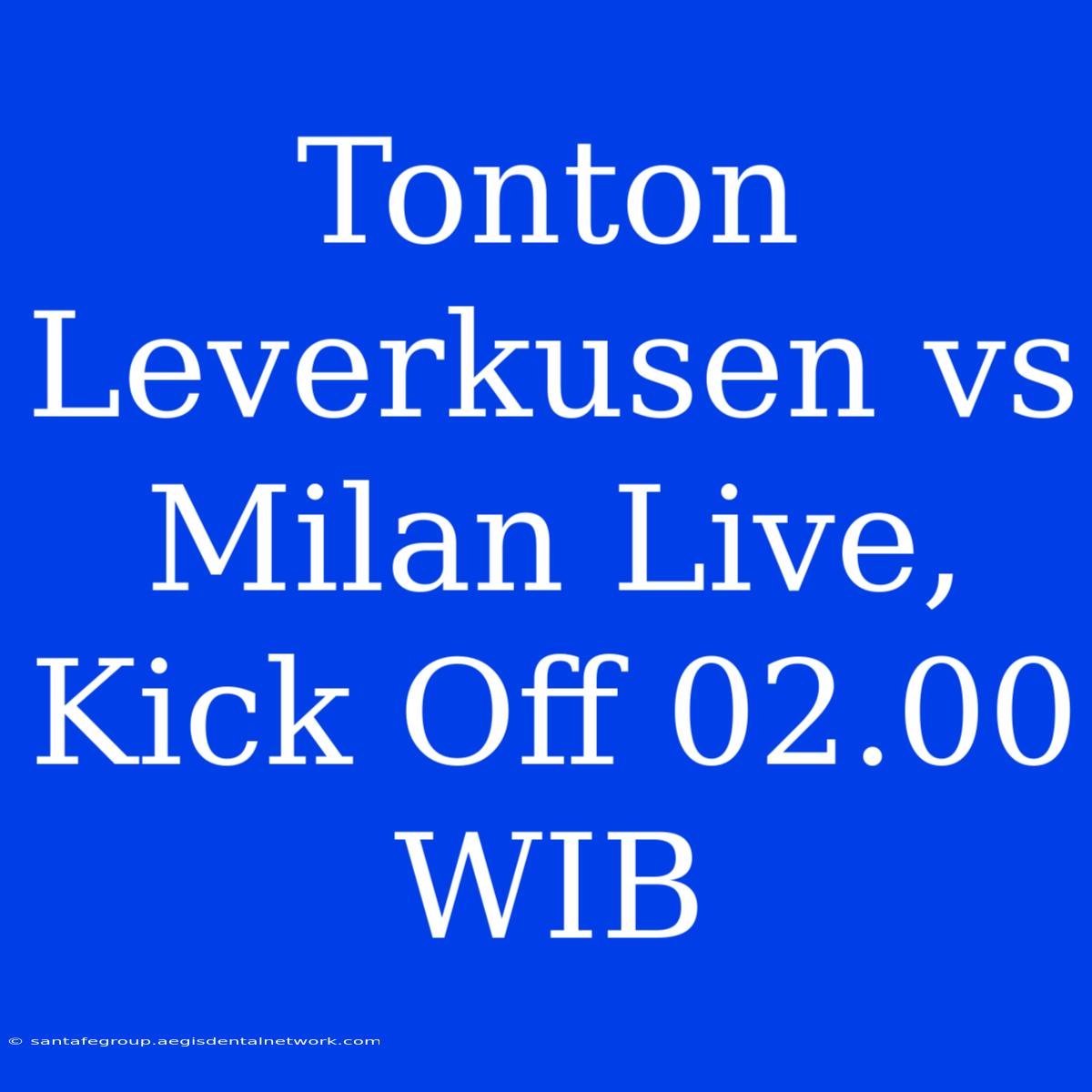 Tonton Leverkusen Vs Milan Live, Kick Off 02.00 WIB