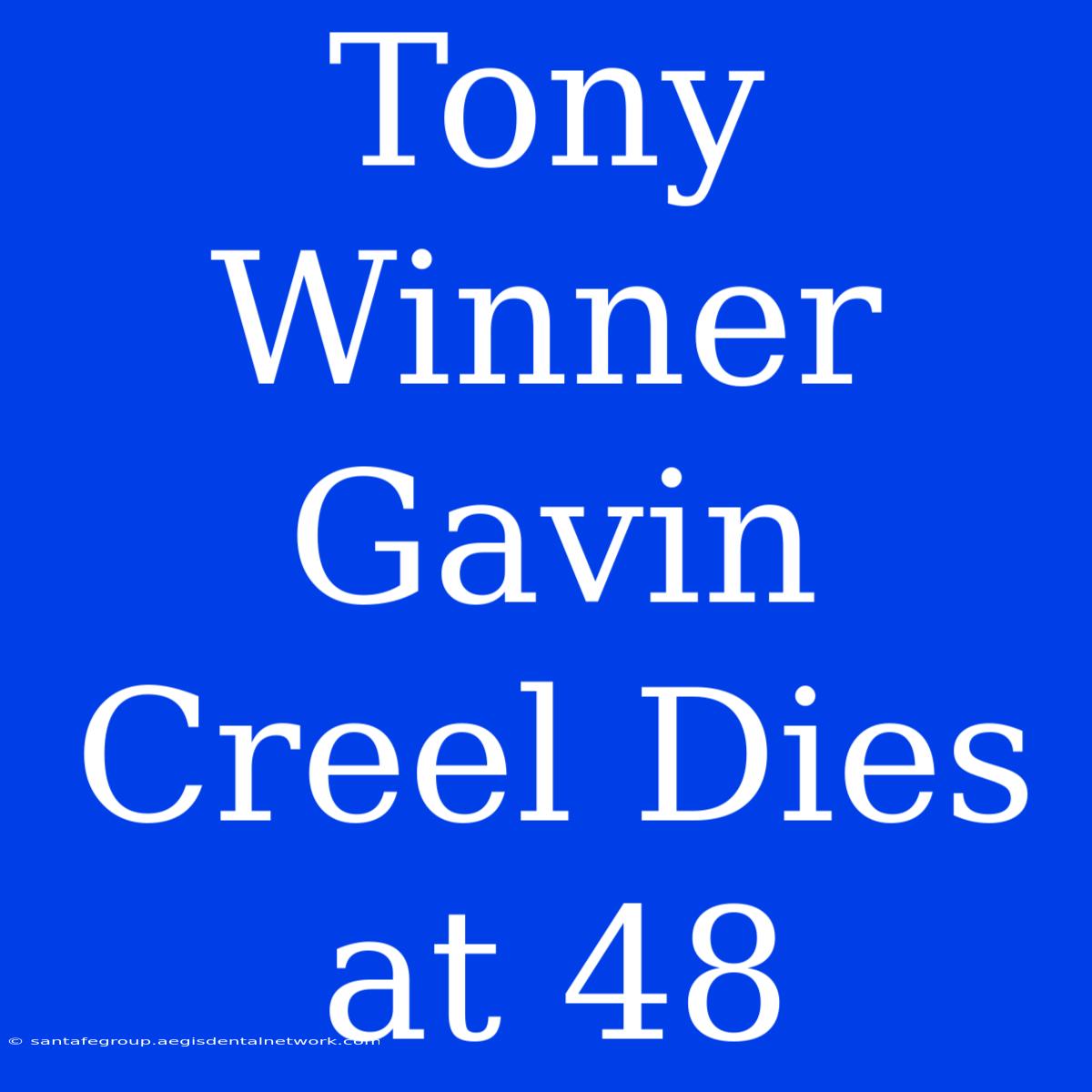 Tony Winner Gavin Creel Dies At 48