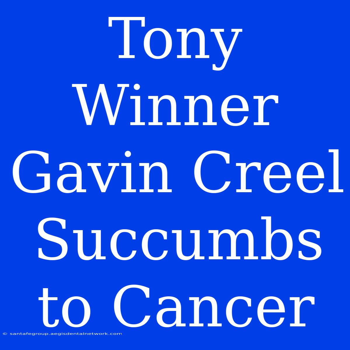 Tony Winner Gavin Creel Succumbs To Cancer