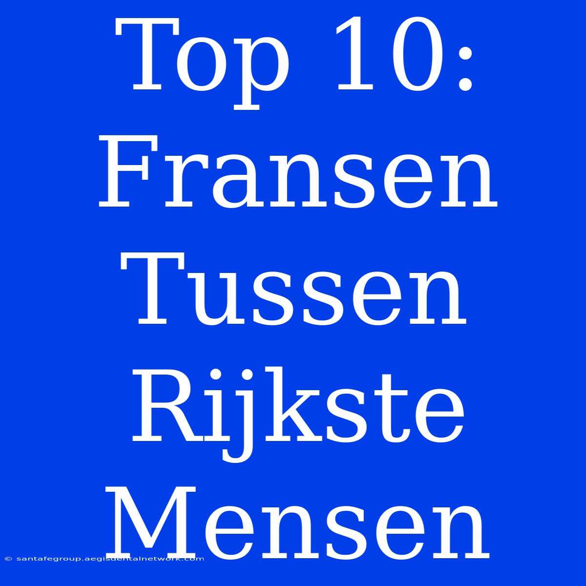 Top 10: Fransen Tussen Rijkste Mensen