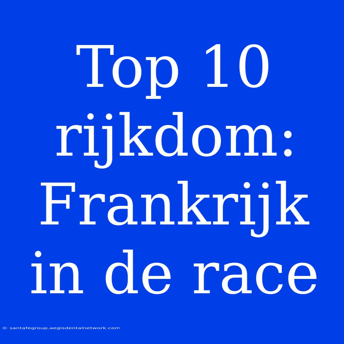 Top 10 Rijkdom: Frankrijk In De Race