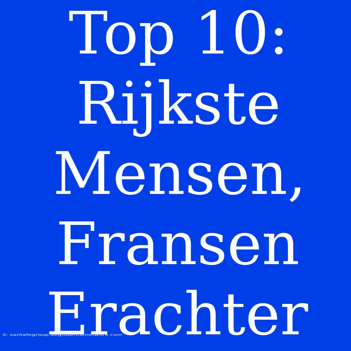 Top 10: Rijkste Mensen, Fransen Erachter