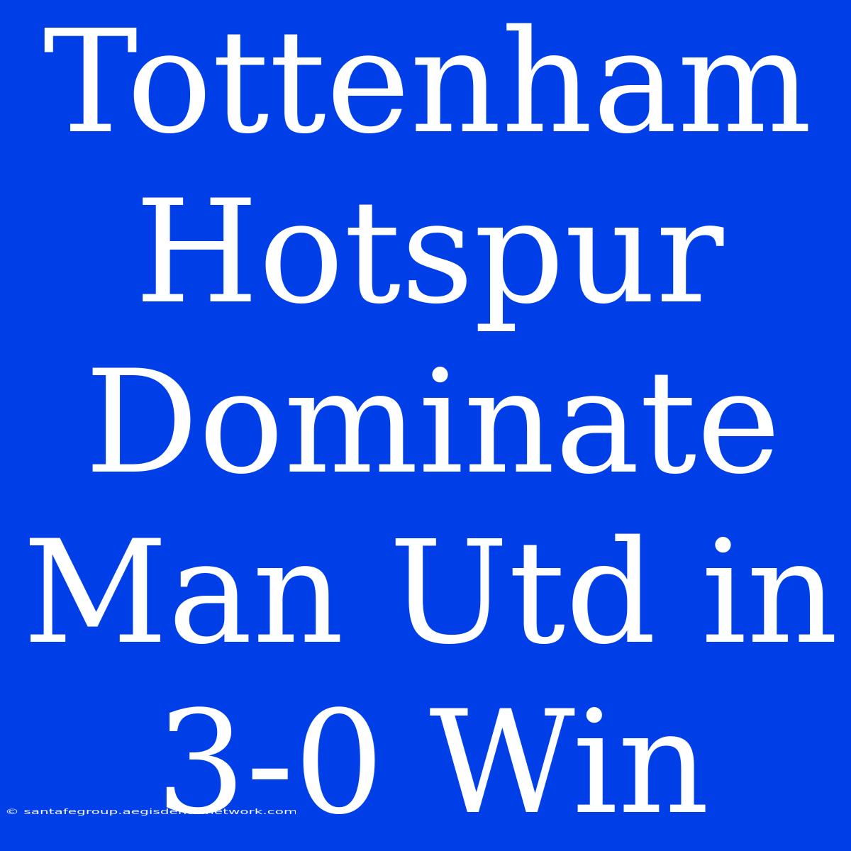 Tottenham Hotspur Dominate Man Utd In 3-0 Win