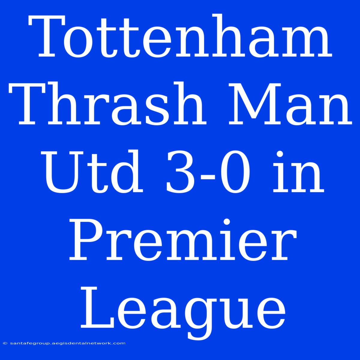 Tottenham Thrash Man Utd 3-0 In Premier League