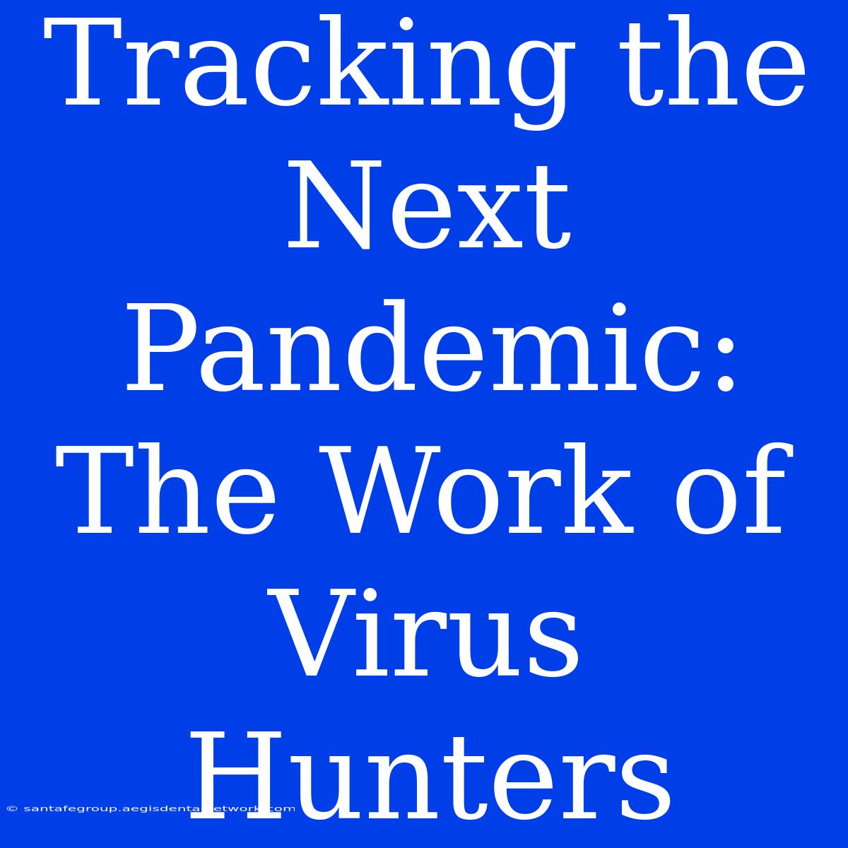 Tracking The Next Pandemic: The Work Of Virus Hunters