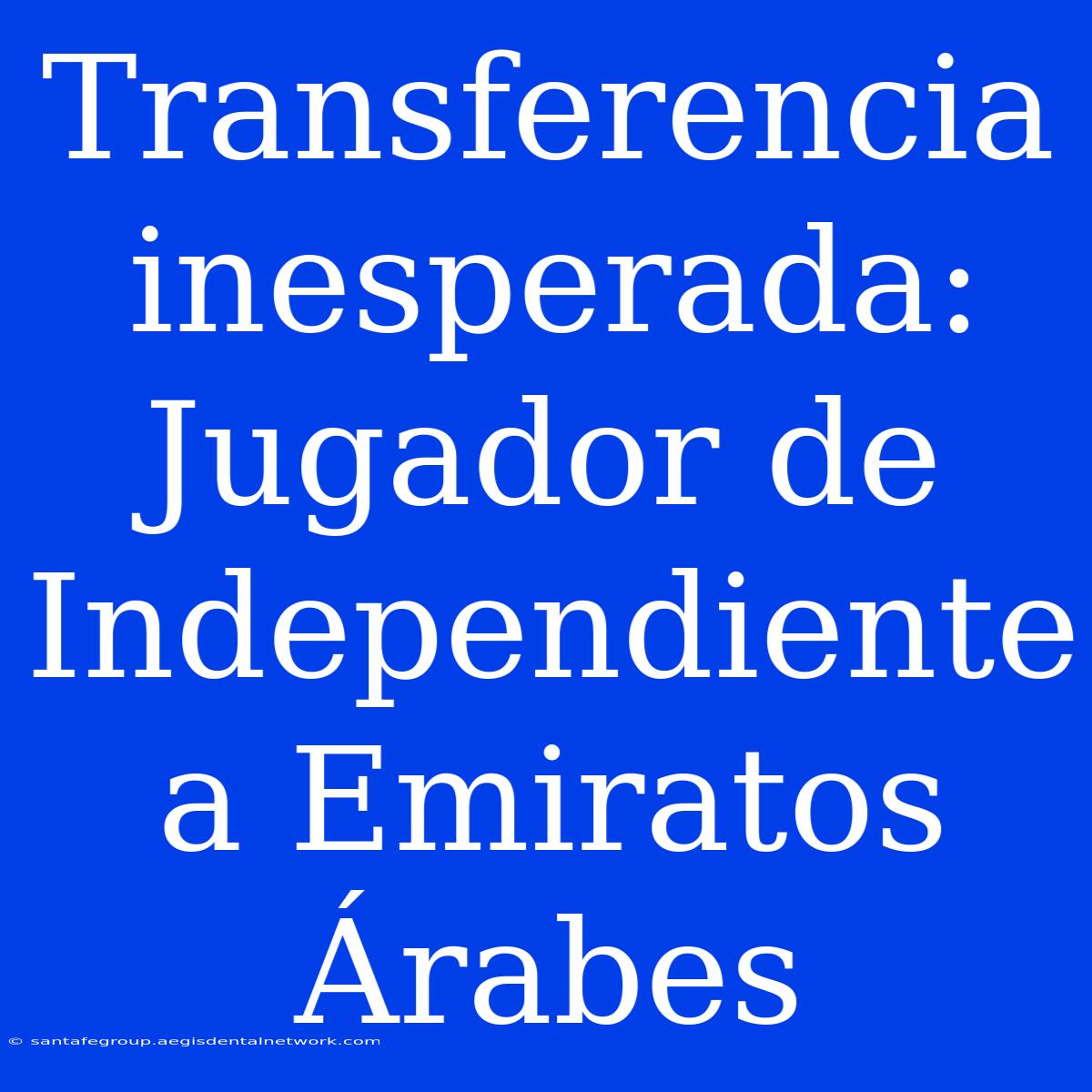 Transferencia Inesperada: Jugador De Independiente A Emiratos Árabes