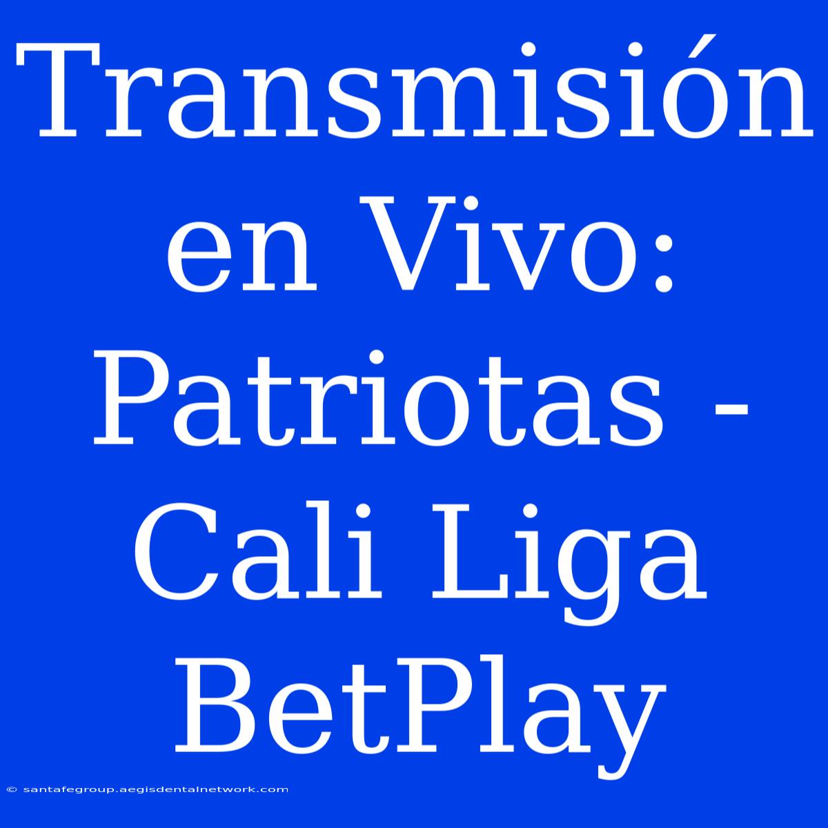 Transmisión En Vivo: Patriotas - Cali Liga BetPlay